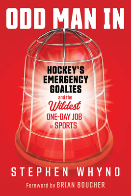 Odd Man in: Hockey's Emergency Goalies and the Wildest One-Day Job in Sports - Whyno, Stephen, and Boucher, Brian (Foreword by)