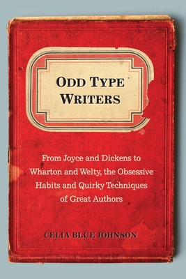 Odd Type Writers: From Joyce and Dickens to Wharton and Welty, the Obsessive Habits and Quirky Tec Hniques of Great Authors - Johnson, Celia Blue