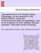 Ode Performed in the Senate House, Cambridge, on the Seventh of July MDCCCXXXV. at the First Commencement After the Installation, and in the Presence of John Jeffreys Marquis Camden, Chancellor of the University.