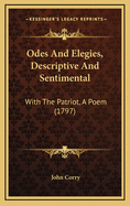 Odes and Elegies, Descriptive and Sentimental: With the Patriot, a Poem (1797)