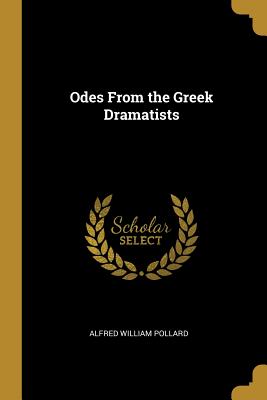 Odes From the Greek Dramatists - Pollard, Alfred William