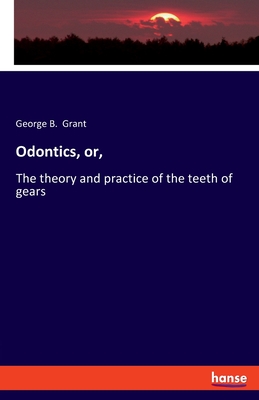 Odontics, or,: The theory and practice of the teeth of gears - Grant, George B