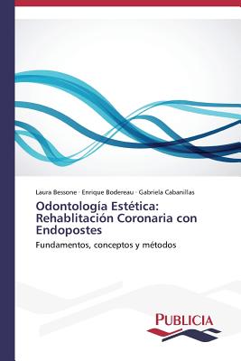 Odontologia Estetica: Rehablitacion Coronaria Con Endopostes - Bessone Laura, and Bodereau Enrique, and Cabanillas Gabriela