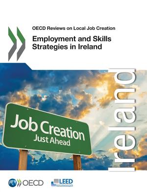 OECD Reviews on Local Job Creation: Employment and Skills Strategies in Ireland - Organization for Economic Cooperation and Development (Editor)