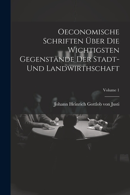 Oeconomische Schriften ber Die Wichtigsten Gegenstnde Der Stadt- Und Landwirthschaft; Volume 1 - Johann Heinrich Gottlob Von Justi (Creator)