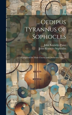 Oedipus Tyrannus of Sophocles: Composed for Male Chorus and Orchestra. Op. 35 - Paine, John Knowles, and Sophocles, John Knowles