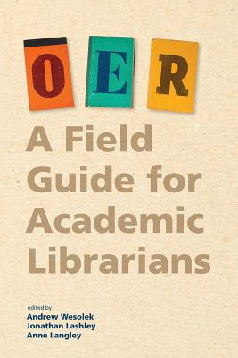 Oer: A Field Guide for Academic Librarians - Wesolek, Andrew (Editor), and Langley, Anne (Editor), and Lashley, Jonathan (Editor)