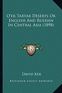 O'er Tartar Deserts Or English And Russian In Central Asia (1898) - Ker, David