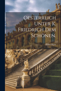 Oesterreich unter K. Friedrich dem Schnen.