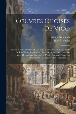 Oeuvres Choises de Vico: Discours Sur Le Systeme Et La Vie de Vico. Vie de Vico, Ecrite Par Lui-Meme. Extraits de Divers Opuscules Ou Lettres de Vico. de L'Antique Sagesse de L'Italie Retrouvee Dans Les Origines de La Langue Latine. Principes D... - Michelet, Jules, and Vico, Giambattista