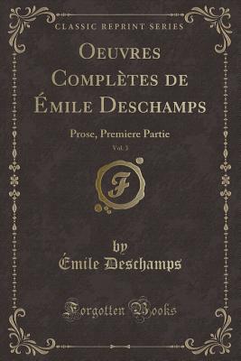 Oeuvres Compltes de mile Deschamps, Vol. 3: Prose, Premiere Partie (Classic Reprint) - DesChamps, Emile