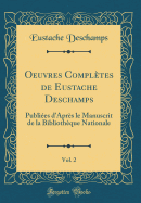 Oeuvres Compltes de Eustache Deschamps, Vol. 2: Publies d'Aprs Le Manuscrit de la Bibliothque Nationale (Classic Reprint)