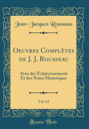 Oeuvres Compltes de J. J. Rousseau, Vol. 15: Avec Des claircissements Et Des Notes Historiques (Classic Reprint)