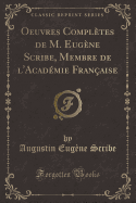 Oeuvres Compltes de M. Eugne Scribe, Membre de l'Acadmie Franaise (Classic Reprint)