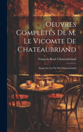 Oeuvres Compltes De M. Le Vicomte De Chateaubriand: Essais Sur La Vie De Chateaubriand