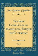 Oeuvres Compltes de Massillon, vque de Clermont, Vol. 3 (Classic Reprint)