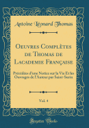 Oeuvres Compltes de Thomas de Lacademie Franaise, Vol. 4: Prcdes d'Une Notice Sur La Vie Et Les Ouvrages de l'Auteur Par Saint-Surin (Classic Reprint)