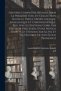 Oeuvres compltes. Runies pour la premire fois, en collection selon le triple ordre logique, analogique et chronologique. Rev. sur les ditions corr. par l'auteur. Prcdes d'une notice exacte et tendue sur sa vie et ses oeuvres, de son loge prononc