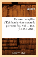 Oeuvres Compl?tes d'?ginhard: R?unies Pour La Premi?re Fois. Vol. 1, 1840 (?d.1840-1843)