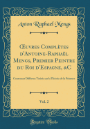 Oeuvres Compl?tes d'Antoine-Rapha?l Mengs, Premier Peintre Du Roi d'Espagne, &c, Vol. 2: Contenant Diff?rens Trait?s Sur La Th?orie de la Peinture (Classic Reprint)