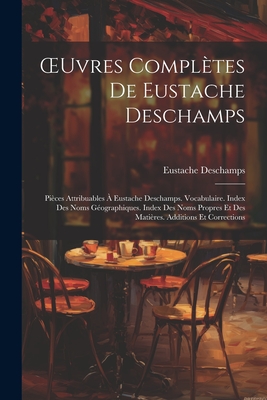 Oeuvres Compl?tes de Eustache DesChamps: Pi?ces Attribuables ? Eustache Deschamps. Vocabulaire. Index Des Noms G?ographiques. Index Des Noms Propres Et Des Mati?res. Additions Et Corrections - DesChamps, Eustache