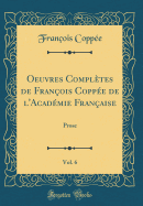 Oeuvres Compl?tes de Fran?ois Copp?e de L'Acad?mie Fran?aise, Vol. 6: Prose (Classic Reprint)