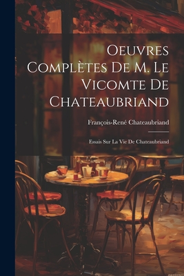 Oeuvres Compl?tes de M. Le Vicomte de Chateaubriand: Essais Sur La Vie de Chateaubriand - Chateaubriand, Fran?ois-Ren?