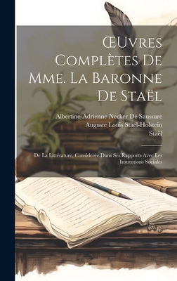 Oeuvres Compl?tes de Mme. La Baronne de Sta?l: de la Litt?rature, Consider?e Dans Ses Rapports Avec Les Institutions Sociales - Sta?l, and De Saussure, Albertine-Adrienne Necker, and Stael-Holstein, Auguste Louis