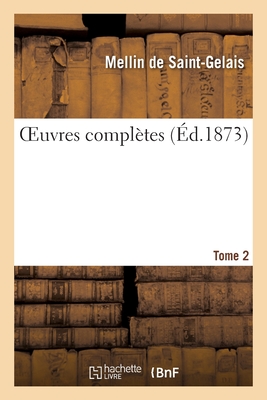 Oeuvres Compl?tes. Tome 2 - De Saint-Gelais, Mellin, and De La Monnoye, Bernard, and Philippes Beaulieux, Emm