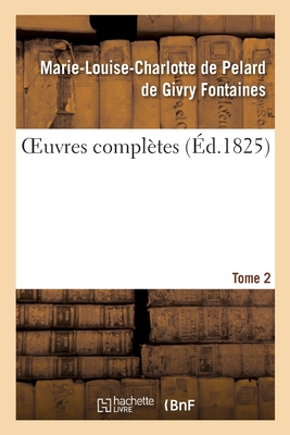 Oeuvres Compl?tes. Tome 2 - Fontaines, Marie-Louise-Charlotte de Pelard de Givry