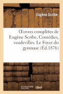 Oeuvres Completes de Eugene Scribe, Comedies, Vaudevilles. Le Foyer Du Gymnase