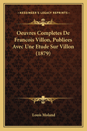 Oeuvres Completes de Francois Villon, Publiees Avec Une Etude Sur Villon (1879)