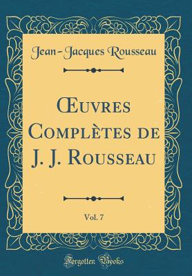 Oeuvres Completes de J. J. Rousseau, Vol. 7 (Classic Reprint) - Rousseau, Jean-Jacques