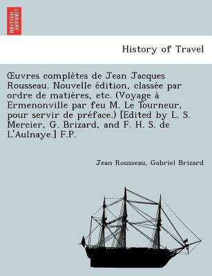 OEuvres completes de Jean Jacques Rousseau. Nouvelle e dition, classe e par ordre de matieres, etc. (Voyage a Ermenonville par feu M. Le Tourneur, pour servir de pre face.) [Edited by L. S. Mercier, G. Brizard, and F. H. S. - Rousseau, Jean, and Brizard, Gabriel