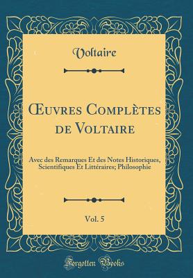 Oeuvres Completes de Voltaire, Vol. 5: Avec Des Remarques Et Des Notes Historiques, Scientifiques Et Litteraires; Philosophie (Classic Reprint) - Voltaire, Voltaire