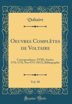 Oeuvres Completes de Voltaire, Vol. 50: Correspondance, XVIII; Annees 1776-1778, Nos 9751-10372, Bibliographie (Classic Reprint) - Voltaire, Voltaire