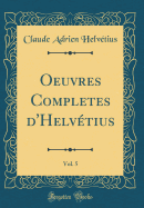 Oeuvres Completes d'Helvtius, Vol. 5 (Classic Reprint)