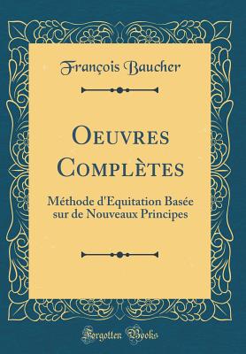 Oeuvres Completes: Methode D'Equitation Basee Sur de Nouveaux Principes (Classic Reprint) - Baucher, Francois