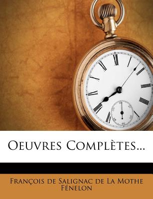 Oeuvres Completes... - Fran Ois de Salignac de la Mothe F En (Creator)