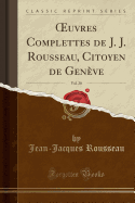 Oeuvres Complettes de J. J. Rousseau, Citoyen de Geneve, Vol. 20 (Classic Reprint)