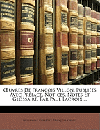 OEuvres De Franois Villon: Publies Avec Prface, Notices, Notes Et Glossaire, Par Paul Lacroix ...