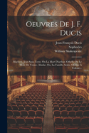 Oeuvres De J. F. Ducis: Macbeth. Jean Sans-terre, Ou La Mort D'arthur. Othello Ou Le More De Venise. Abufar, Ou, La Famille Arabe. Oedipe  Colone...