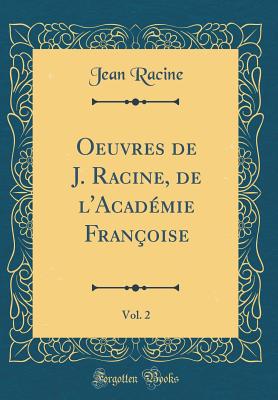 Oeuvres de J. Racine, de L'Acad?mie Fran?oise, Vol. 2 (Classic Reprint) - Racine, Jean