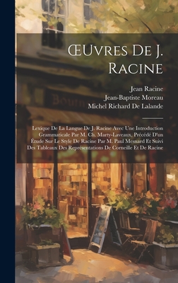 OEuvres De J. Racine: Lexique De La Langue De J. Racine Avec Une Introduction Grammaticale Par M. Ch. Marty-Laveaux, Prcd D'un tude Sur Le Style De Racine Par M. Paul Mesnard Et Suivi Des Tableaux Des Reprsentations De Corneille Et De Racine - Racine, Jean, and Moreau, Jean-Baptiste, and de Lalande, Michel Richard