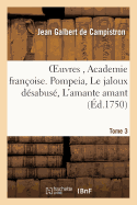 Oeuvres, de l'Academie Fran?oise. Nouvelle ?dition. Pompeia, Le Jaloux D?sabus?, Tome 3: L'Amante Amant, Ouverture Des Jeux Floraux, Ep?tre a S. A. Madame La Princesse Des Ursins