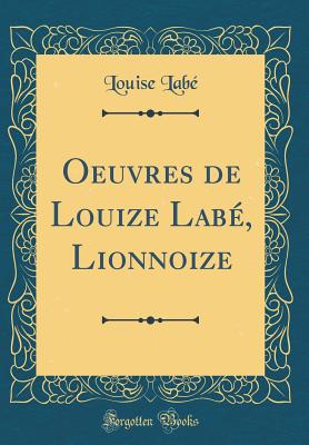 Oeuvres de Louize Lab, Lionnoize (Classic Reprint) - Labe, Louise