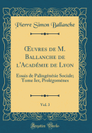 Oeuvres de M. Ballanche de l'Acadmie de Lyon, Vol. 3: Essais de Palingnsie Sociale; Tome Ier, Prolgomnes (Classic Reprint)