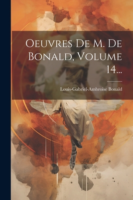 Oeuvres De M. De Bonald, Volume 14... - Louis-Gabriel-Ambroise Bonald (Vicomt (Creator)