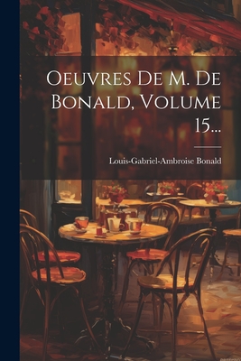 Oeuvres De M. De Bonald, Volume 15... - Louis-Gabriel-Ambroise Bonald (Vicomt (Creator)