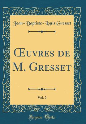 Oeuvres de M. Gresset, Vol. 2 (Classic Reprint) - Gresset, Jean-Baptiste-Louis